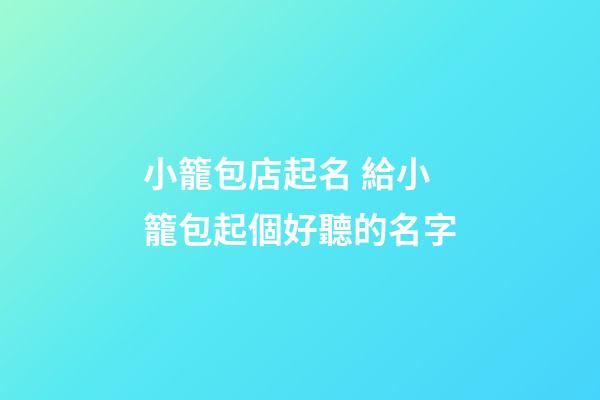 小籠包店起名 給小籠包起個好聽的名字-第1張-店鋪起名-玄機派